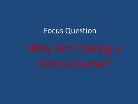 Focus Question Why Am I taking a Civics Course?. Let’s Discuss What are your opinions about a civics course? On what information do you base your opinions.