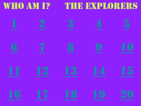 Who AM I? The Explorers 1 2 3 4 5 6 7 8 9 10 11 12 13 14 15 16 17 18 19 20.