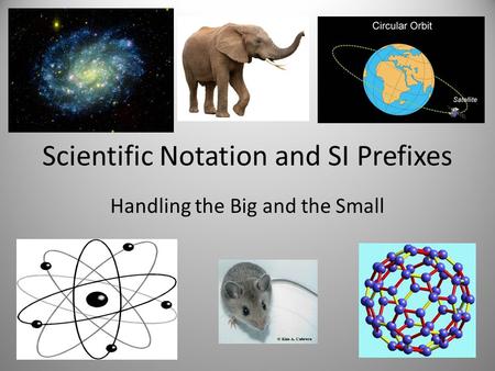 Scientific Notation and SI Prefixes Handling the Big and the Small.