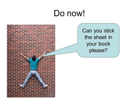 Do now! Can you stick the sheet in your book please?