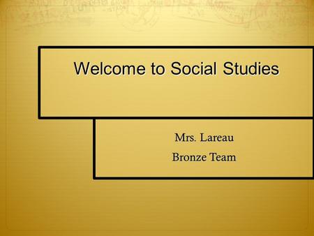 Welcome to Social Studies Mrs. Lareau Bronze Team.
