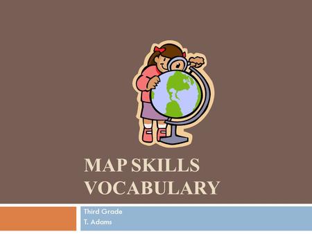 Map Skills Vocabulary Third Grade T. Adams.