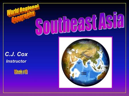 C.J. Cox Instructor. Southeast Asia F Ten Geographic Qualities F Physical Geography F Cultural Geography F Regions & States.