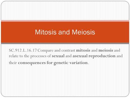 Mitosis and Meiosis SC.912.L.16.17 Compare and contrast mitosis and meiosis and relate to the processes of sexual and asexual reproduction and their consequences.