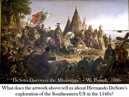 “DeSoto Discovers the Mississippi” – W. Powell, 1880 What does the artwork above tell us about Hernando DeSoto’s exploration of the Southeastern US in.