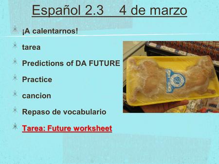 Español 2.3 4 de marzo ¡A calentarnos! tarea Predictions of DA FUTURE Practice cancion Repaso de vocabulario Tarea: Future worksheet.