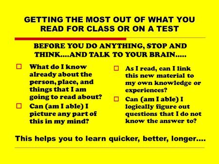 GETTING THE MOST OUT OF WHAT YOU READ FOR CLASS OR ON A TEST  What do I know already about the person, place, and things that I am going to read about?