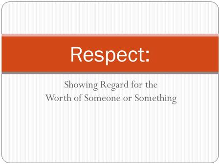 Showing Regard for the Worth of Someone or Something Respect:
