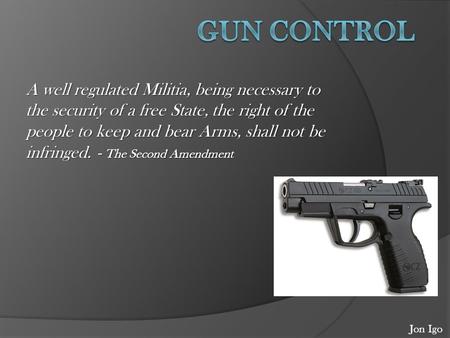 A well regulated Militia, being necessary to the security of a free State, the right of the people to keep and bear Arms, shall not be infringed. - The.