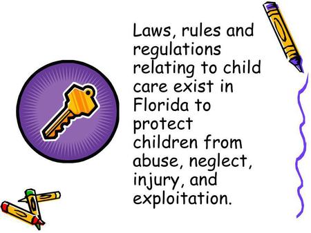 Laws, rules and regulations relating to child care exist in Florida to protect children from abuse, neglect, injury, and exploitation.