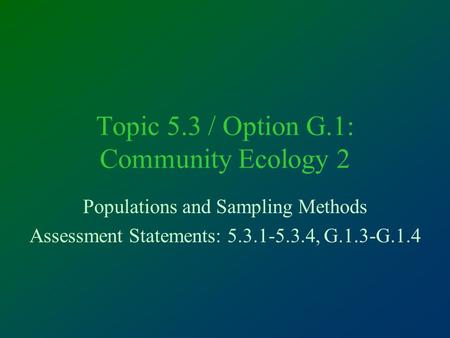 Topic 5.3 / Option G.1: Community Ecology 2 Populations and Sampling Methods Assessment Statements: 5.3.1-5.3.4, G.1.3-G.1.4.