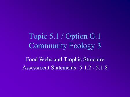 Topic 5.1 / Option G.1 Community Ecology 3 Food Webs and Trophic Structure Assessment Statements: 5.1.2 - 5.1.8.