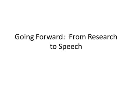 Going Forward: From Research to Speech. Why we’re doing this research.. You are going to speak for your person in a speech, recorded on a computer (the.