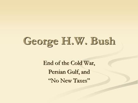 George H.W. Bush End of the Cold War, Persian Gulf, and “No New Taxes”