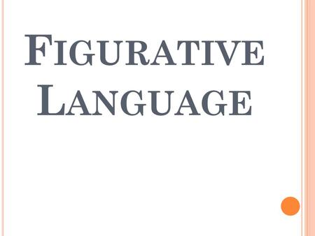 F IGURATIVE L ANGUAGE. The term Figurative (figure of speech) means a word or group of words mean something more than their ordinary meaning. Example: