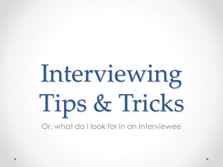 Interviewing Tips & Tricks Or, what do I look for in an Interviewee.