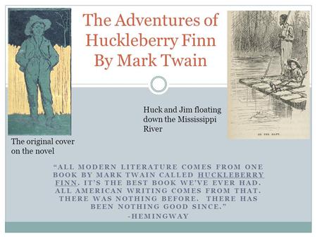 “ALL MODERN LITERATURE COMES FROM ONE BOOK BY MARK TWAIN CALLED HUCKLEBERRY FINN. IT’S THE BEST BOOK WE’VE EVER HAD. ALL AMERICAN WRITING COMES FROM THAT.