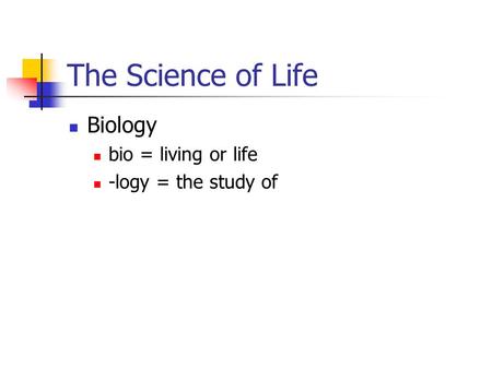 The Science of Life Biology bio = living or life -logy = the study of.