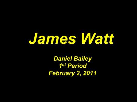 James Watt Daniel Bailey 1 st Period February 2, 2011.
