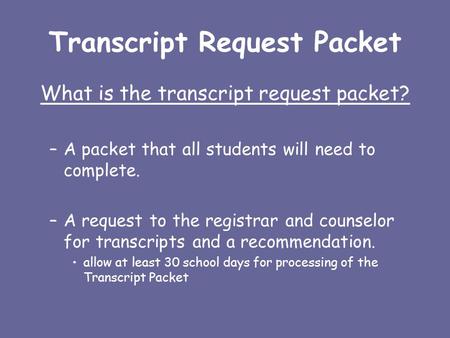 Transcript Request Packet What is the transcript request packet? –A packet that all students will need to complete. –A request to the registrar and counselor.