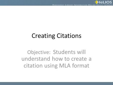 Creating Citations Objective: Students will understand how to create a citation using MLA format.