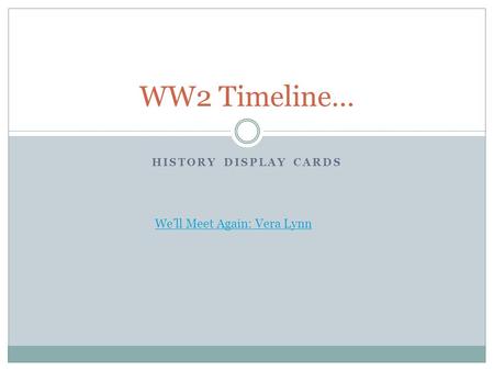 HISTORY DISPLAY CARDS WW2 Timeline… We’ll Meet Again: Vera Lynn.