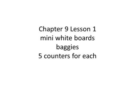 Chapter 9 Lesson 1 mini white boards baggies 5 counters for each.