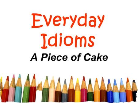Everyday Idioms A Piece of Cake.