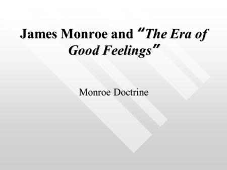 James Monroe and “ The Era of Good Feelings ” Monroe Doctrine.