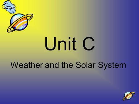 Unit C Weather and the Solar System. What is the atmosphere? a.Water vapor in the air around Earth b.The oxygen in the air around Earth c.The clouds in.