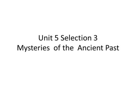 Unit 5 Selection 3 Mysteries of the Ancient Past.