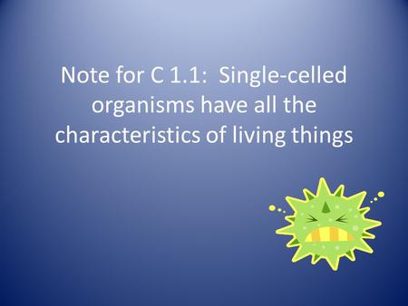 Note for C 1.1: Single-celled organisms have all the characteristics of living things.