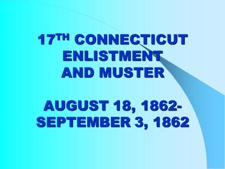 17 TH CONNECTICUT ENLISTMENT AND MUSTER AUGUST 18, 1862- SEPTEMBER 3, 1862.