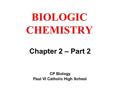 BIOLOGIC CHEMISTRY Chapter 2 – Part 2 CP Biology Paul VI Catholic High School.