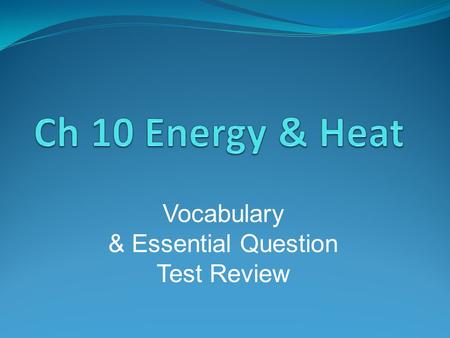 Ch 10 Energy & Heat Vocabulary & Essential Question Test Review.