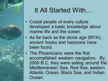 It All Started With… Costal people of every culture developed a basic knowledge about marine life and the ocean. As far back as the stone age (MYA), ancient.