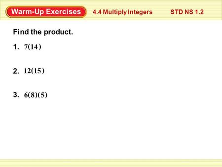 Warm-Up Exercises Find the product. 4.4 Multiply Integers STD NS 1.2 1. 2. 3. () 147 () 1512 () 86 () 5.