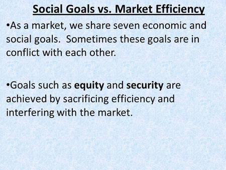 Social Goals vs. Market Efficiency As a market, we share seven economic and social goals. Sometimes these goals are in conflict with each other. Goals.