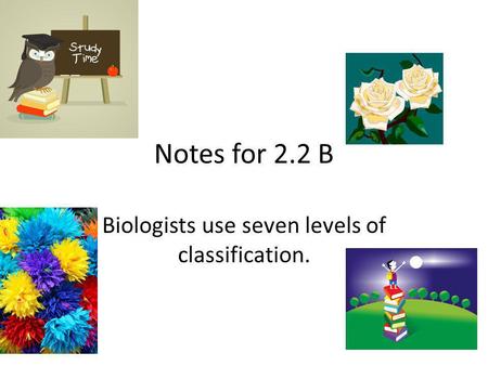 Biologists use seven levels of classification.