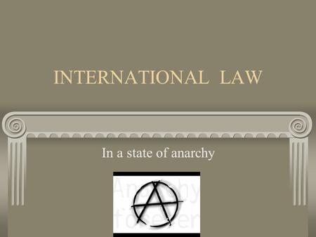 INTERNATIONAL LAW In a state of anarchy. Foundation: What is legal - legal system or code What is right - morality or justice.