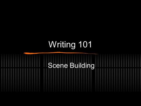 Writing 101 Scene Building. Don’t write the whole story all at once A story is made up of many scenes It is important to work on writing scenes before.