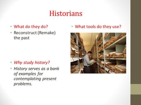 Historians What do they do? Reconstruct (Remake) the past