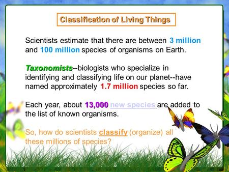 Classification of Living Things Scientists estimate that there are between 3 million and 100 million species of organisms on Earth. Taxonomists Taxonomists--biologists.