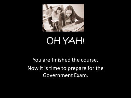 OH YAH! You are finished the course. Now it is time to prepare for the Government Exam.