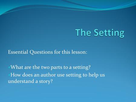 The Setting Essential Questions for this lesson: