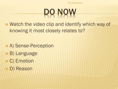  Watch the video clip and identify which way of knowing it most closely relates to?  A) Sense-Perception  B) Language  C) Emotion  D) Reason TOK Introduction.