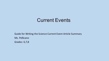 Current Events Guide for Writing the Science Current Event Article Summary Ms. Pellicano Grades: 6,7,8.