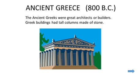 ANCIENT GREECE (800 B.C.) The Ancient Greeks were great architects or builders. Greek buildings had tall columns made of stone.