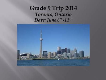 Grade 9 Trip 2014 Toronto, Ontario Date: June 8 th -11 th.
