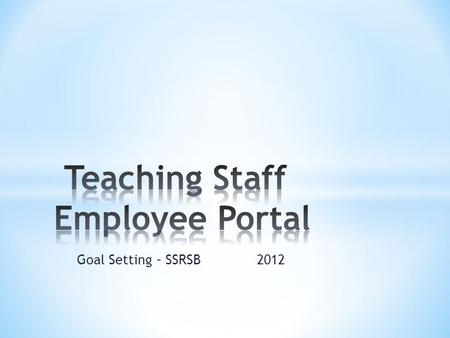 Goal Setting – SSRSB 2012. * The South Shore Regional School Board is now providing a web based employee portal for its employees. This portal will be.